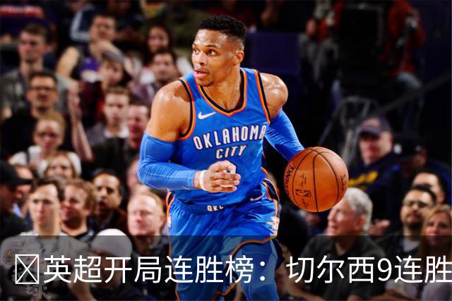 ​英超开局连胜榜：切尔西9连胜居首，曼城7连胜紧追
