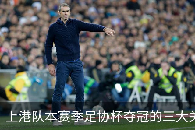 上港队本赛季足协杯夺冠的三大关键先生浮出水面，个个都实力不俗