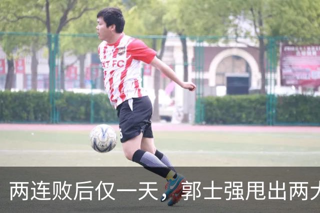 两连败后仅一天，郭士强甩出两大重磅决定，官媒锐评：期待功劳