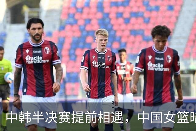 中韩半决赛提前相遇，中国女篮暗藏两大隐患