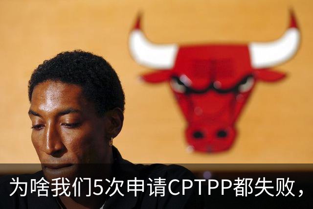 为啥我们5次申请CPTPP都失败，谁在阻拦？