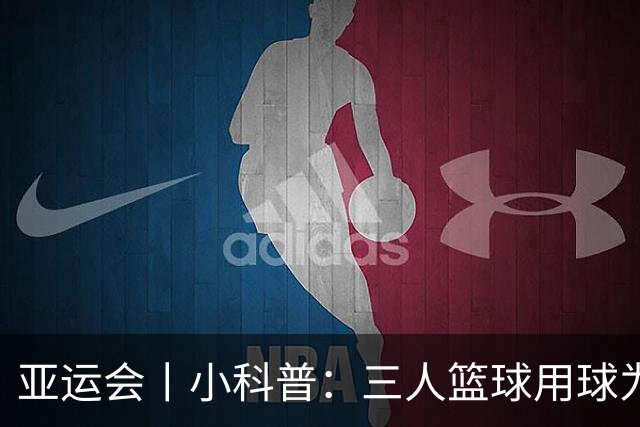 亚运会丨小科普：三人篮球用球为何“比看起来重”
