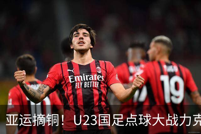 亚运摘铜！U23国足点球大战力克乌兹别克 李昊两扑点王钰栋世界波