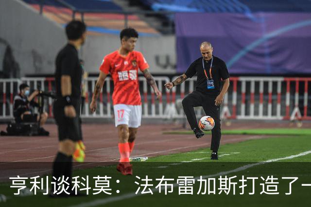 亨利谈科莫：法布雷加斯打造了一支真正具有有明确理念的球队