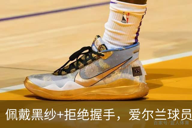 佩戴黑纱+拒绝握手，爱尔兰球员在以色列国歌奏响时低头静默