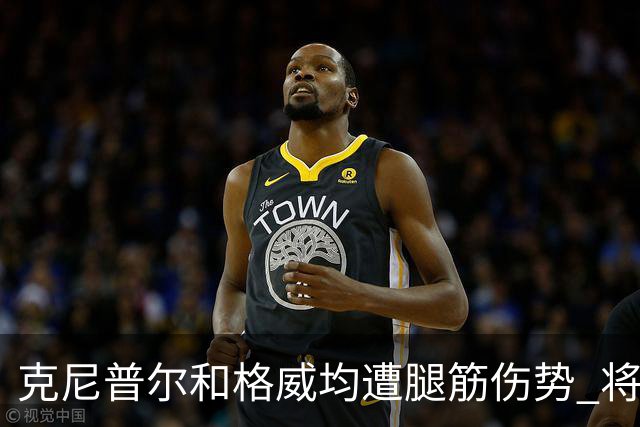 克尼普尔和格威均遭腿筋伤势 将缺席全部季前赛