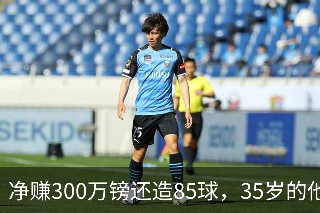 净赚300万镑还造85球，35岁的他让全英超重新认识性价比