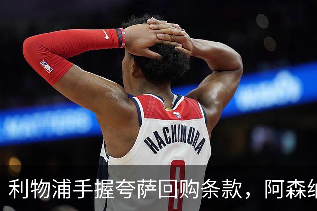 利物浦手握夸萨回购条款，阿森纳等队关注