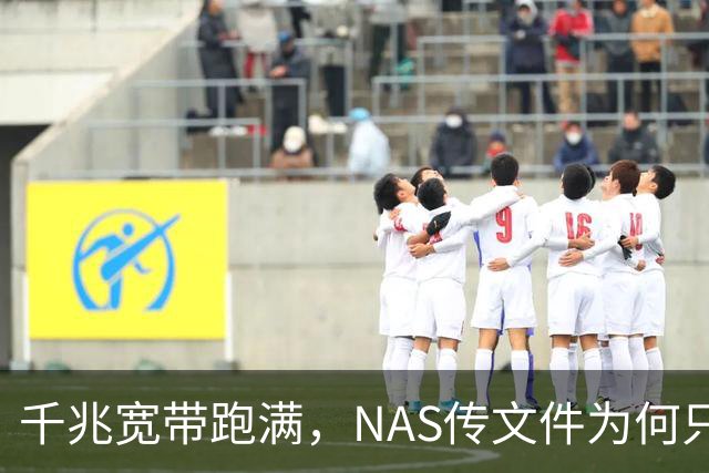 千兆宽带跑满，NAS传文件为何只有15MB/s？