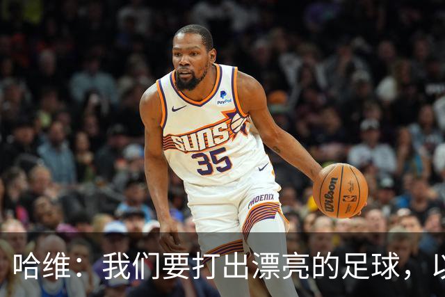 哈维：我们要打出漂亮的足球，以高强度掌控主动权