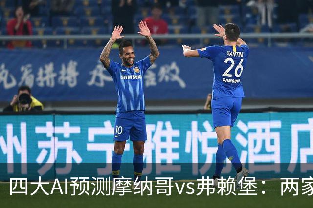 四大AI预测摩纳哥vs弗赖堡：两家看好主胜，两家猜平局