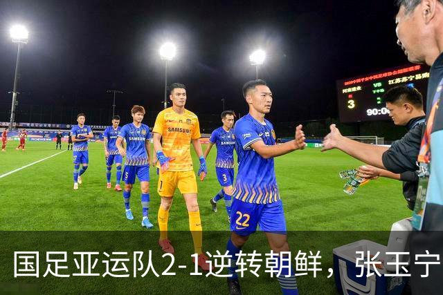 国足亚运队2-1逆转朝鲜，张玉宁、吴曦互相传射，李昊神扑