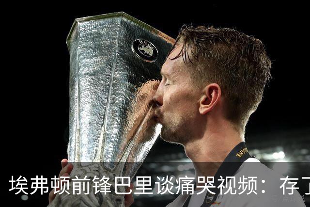 埃弗顿前锋巴里谈痛哭视频：存了三周才发