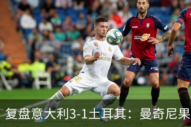 复盘意大利3-1土耳其：曼奇尼果然有一套，大中锋策略起效果