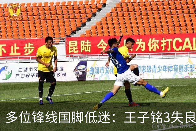 多位锋线国脚低迷：王子铭3失良机、陈蒲2丢单刀、陶强龙推进为负