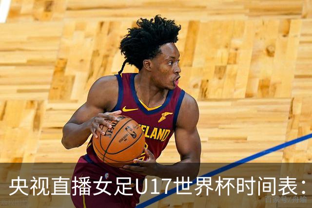 央视直播女足U17世界杯时间表：10月26日CCTV5直播，中国PK美国