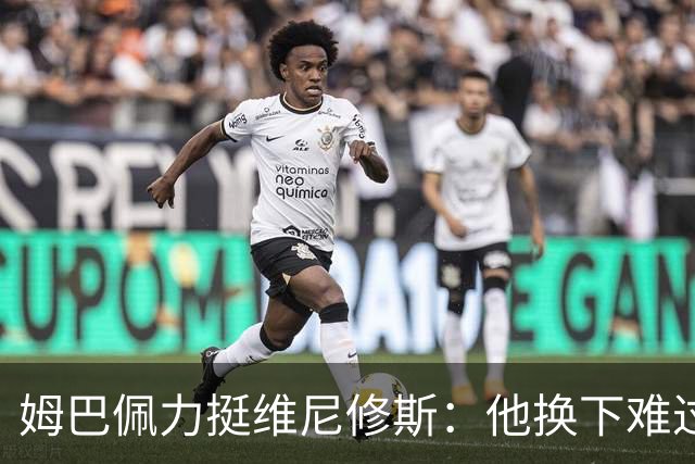 姆巴佩力挺维尼修斯：他换下难过是好事，说明渴望做贡献