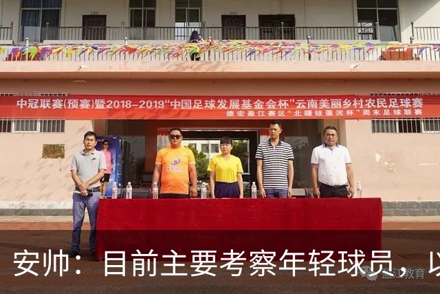 安帅：目前主要考察年轻球员，以便为大赛挑选名单时不犯错误