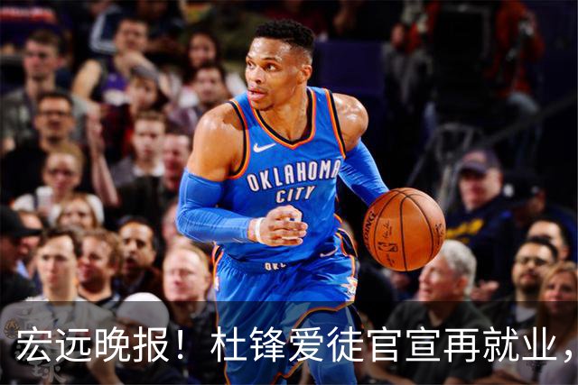 宏远晚报！杜锋爱徒官宣再就业，弗格加盟细节曝光，陈老板创CBA历史！