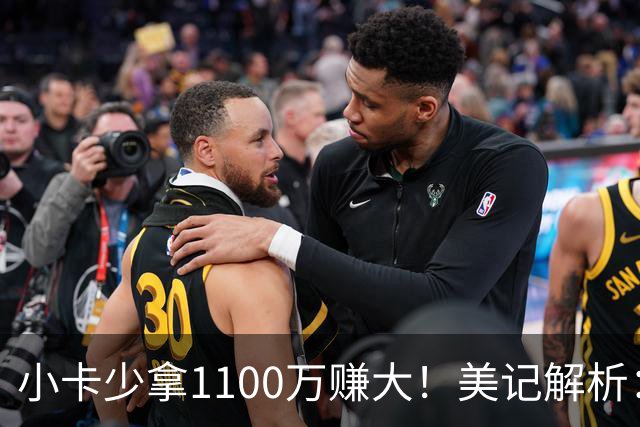 小卡少拿1100万赚大！美记解析：获球选避38岁条款，可追四年3.028亿
