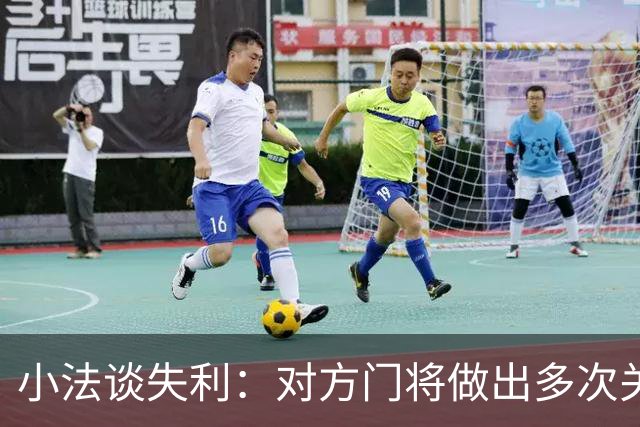 小法谈失利：对方门将做出多次关键扑救；我们没达到应有水平