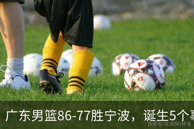 广东男篮86-77胜宁波，诞生5个事实和1个不可思议！外援拿26分兜底，胡明轩被迫改位置，锋线合计8分，赢球高兴不起来