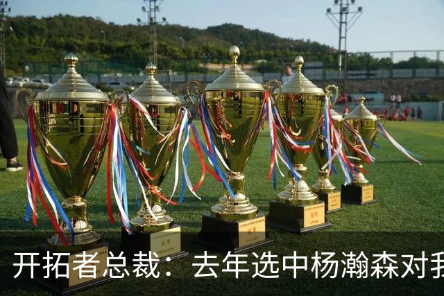 开拓者总裁：去年选中杨瀚森对我们帮助很大，得继续开拓市场