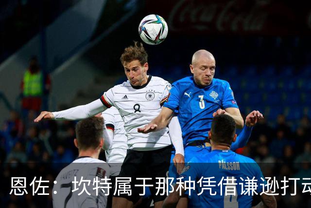 恩佐：坎特属于那种凭借谦逊打动人心的人，他是非凡的球员