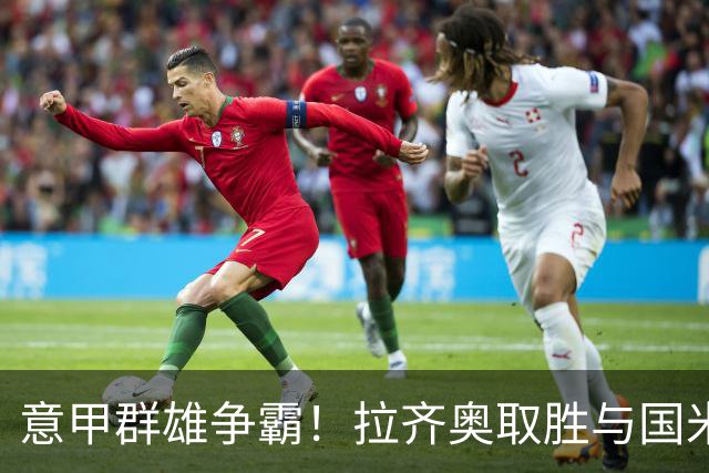 意甲群雄争霸！拉齐奥取胜与国米并列榜首，罗马、尤文、米兰皆战平，加图索：看积分榜会让人头晕