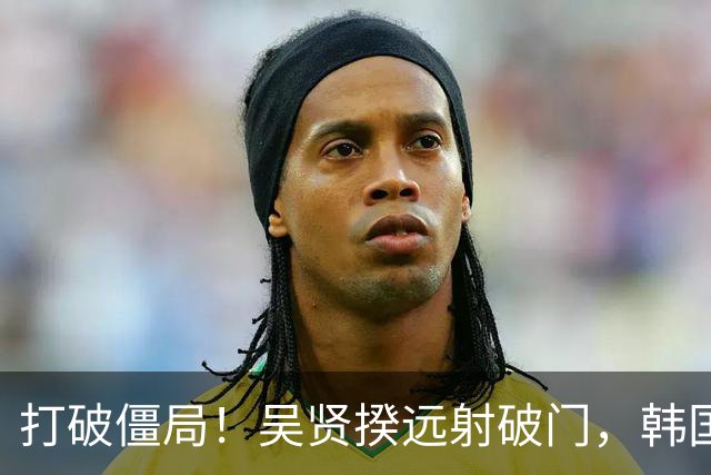 打破僵局！吴贤揆远射破门，韩国1-0厄瓜多尔