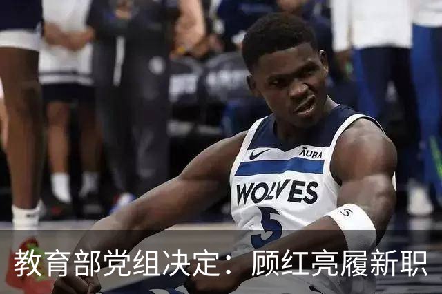 教育部党组决定：顾红亮履新职