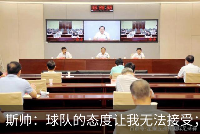 斯帅：球队的态度让我无法接受；我需要审视自己与球队的关系