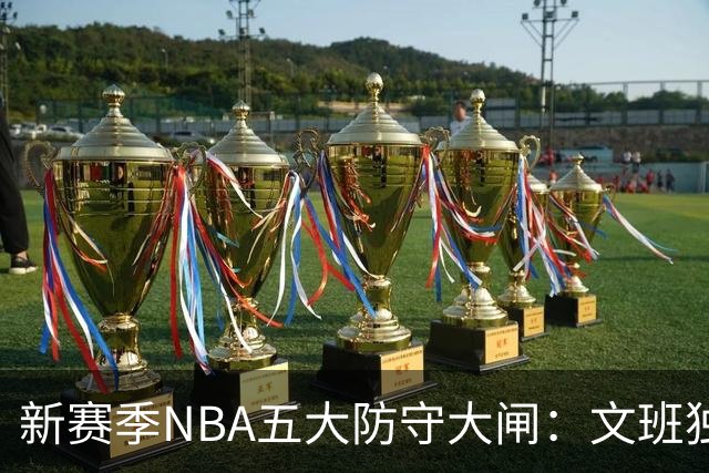 新赛季NBA五大防守大闸：文班独一档！霍姆格伦领衔，怀特上榜
