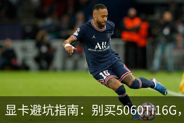 显卡避坑指南：别买5060Ti16G，4千块这卡才是游戏党真香选择