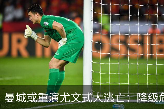 曼城或重演尤文式大逃亡：降级危机下，谁会是下一个布冯？