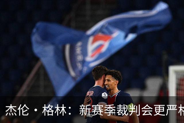 杰伦·格林：新赛季裁判会更严格吹罚推人动作 我们也要学会适应