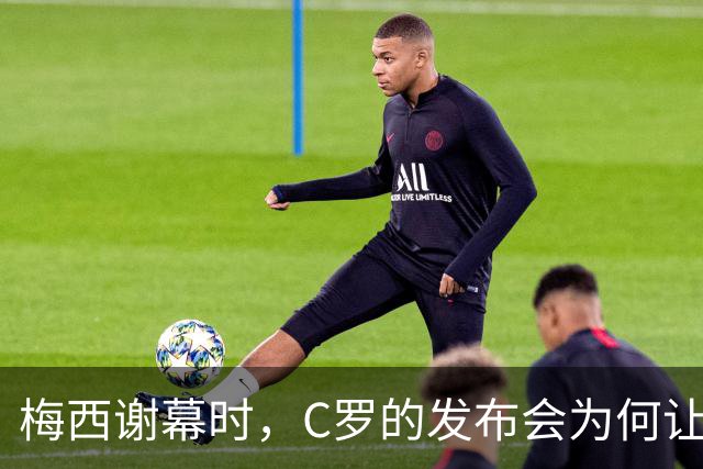 梅西谢幕时，C罗的发布会为何让全网破防？