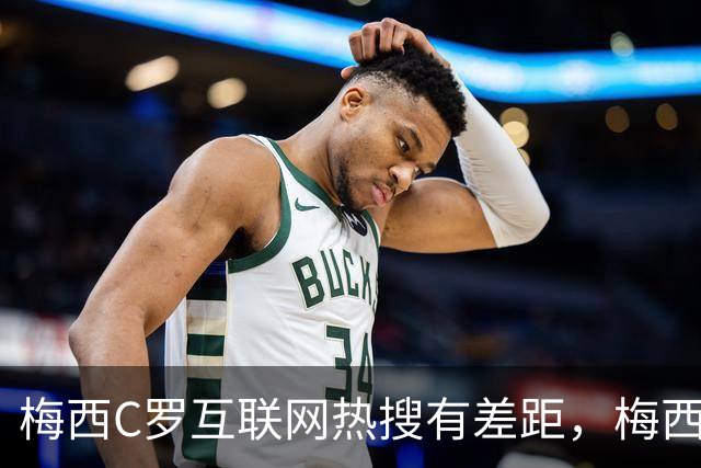 梅西C罗互联网热搜有差距，梅西“最后一舞”热度稍逊风骚