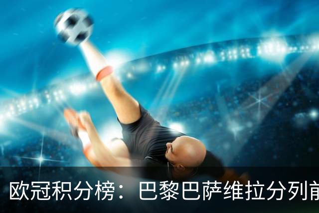欧冠积分榜：巴黎巴萨维拉分列前3，皇马第8曼城第17，国米第30