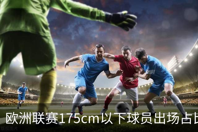 欧洲联赛175cm以下球员出场占比：西甲20.26%最多 葡超法甲进前十