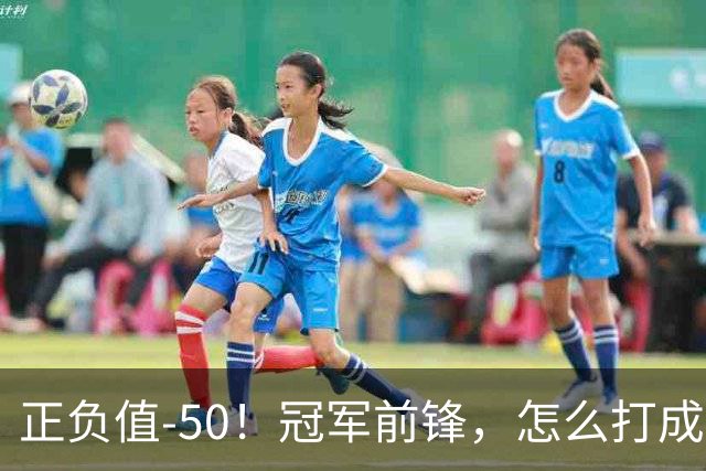 正负值-50！冠军前锋，怎么打成这样了？