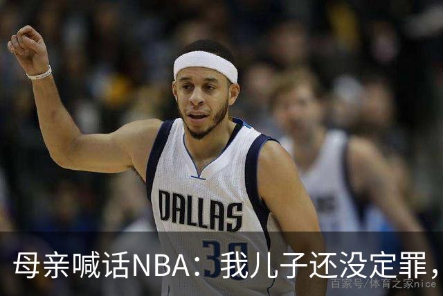 母亲喊话NBA：我儿子还没定罪，凭什么不能打球