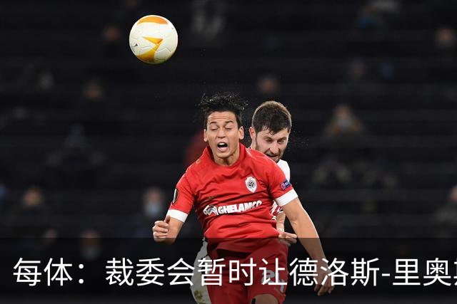 每体：裁委会暂时让德洛斯-里奥斯离岗，平息掷石争议