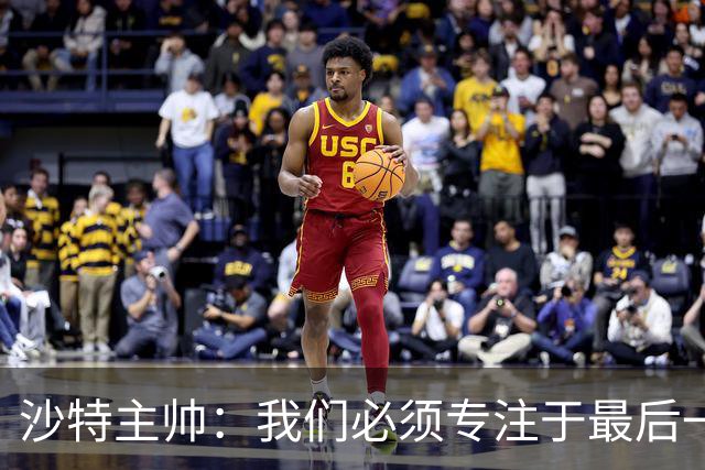 沙特主帅：我们必须专注于最后一场比赛；不想讨论裁判