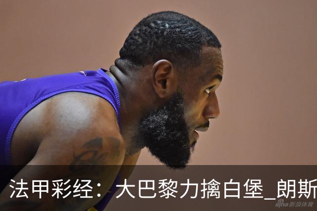 法甲彩经：大巴黎力擒白堡 朗斯客取3分