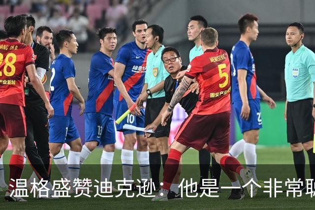 温格盛赞迪克逊：他是一个非常聪明、非常投入的人，品质极佳