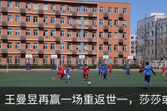 王曼昱再赢一场重返世一，莎莎或巅峰已过，伤病恢复只剩20天