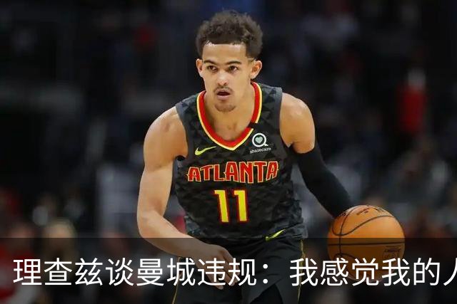 理查兹谈曼城违规：我感觉我的人品和奖牌都受质疑