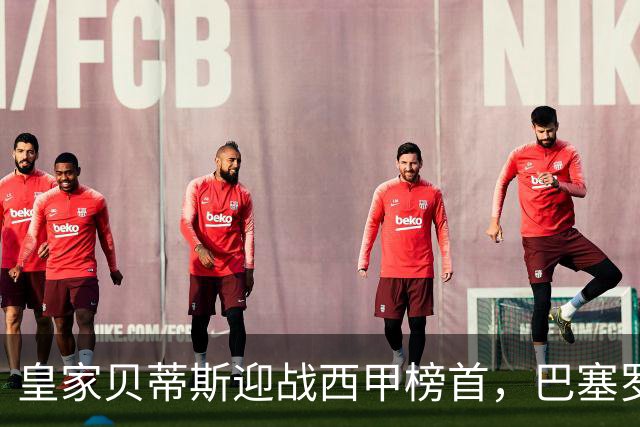 皇家贝蒂斯迎战西甲榜首，巴塞罗那能否实现九连胜？