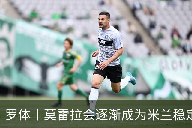 罗体丨莫雷拉会逐渐成为米兰稳定首发